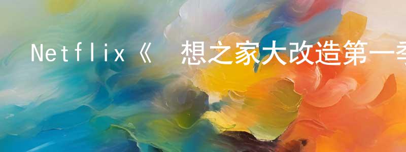 陳世范發布Netflix《夢想之家大改造第一季》迅雷下載/在線觀看/百度云-選秀/綜藝-美劇天堂